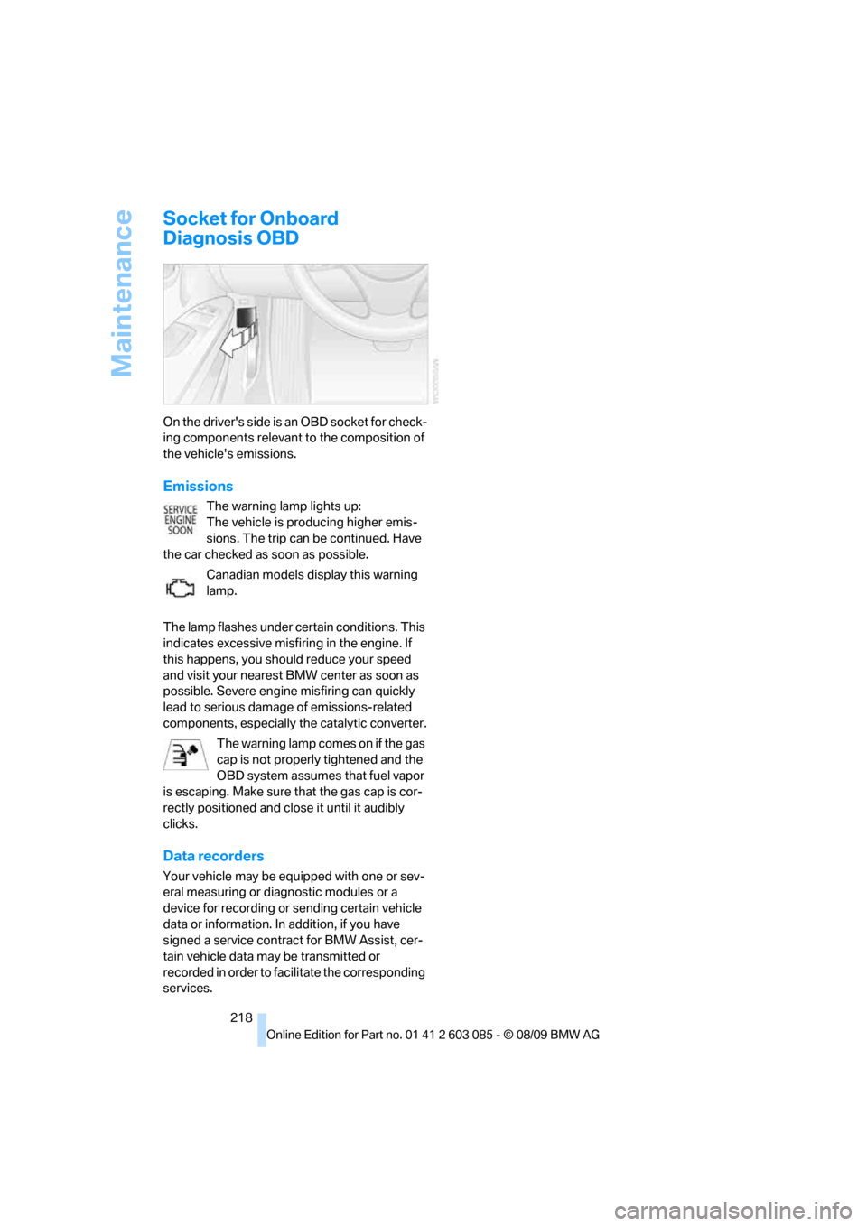 BMW 328I COUPE 2010 E93 Owners Manual Maintenance
218
Socket for Onboard 
Diagnosis OBD
On the drivers side is an OBD socket for check-
ing components relevant to the composition of 
the vehicles emissions.
Emissions
The warning lamp li