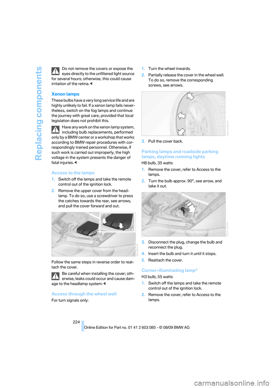 BMW 328I XDRIVE COUPE 2010 E93 User Guide Replacing components
224 Do not remove the covers or expose the 
eyes directly to the unfiltered light source 
for several hours; otherwise, this could cause 
irritation of the retina.<
Xenon lamps
Th