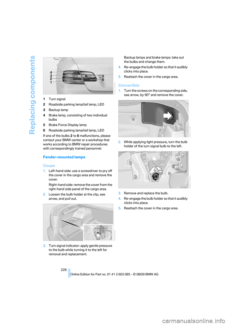 BMW 335I COUPE 2010 E93 Owners Manual Replacing components
226 1Turn signal
2Roadside parking lamp/tail lamp, LED
3Backup lamp
4Brake lamp, consisting of two individual
bulbs
5Brake Force Display lamp
6Roadside parking lamp/tail lamp, LE BMW 335I COUPE 2010 E93 Owners Manual Replacing components
226 1Turn signal
2Roadside parking lamp/tail lamp, LED
3Backup lamp
4Brake lamp, consisting of two individual
bulbs
5Brake Force Display lamp
6Roadside parking lamp/tail lamp, LE