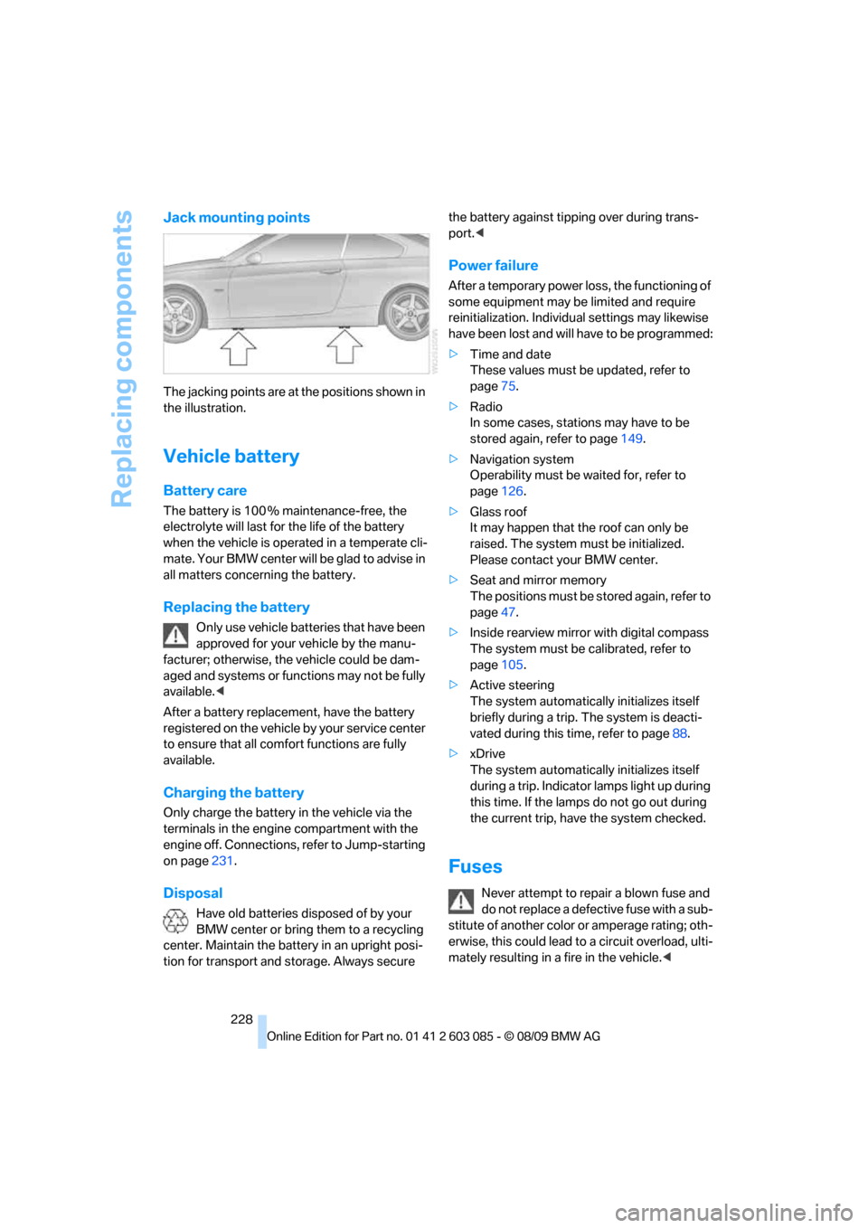 BMW 328I XDRIVE COUPE 2010 E92 Owners Manual Replacing components
228
Jack mounting points
The jacking points are at the positions shown in 
the illustration.
Vehicle battery
Battery care
The battery is 100 % maintenance-free, the 
electrolyte w