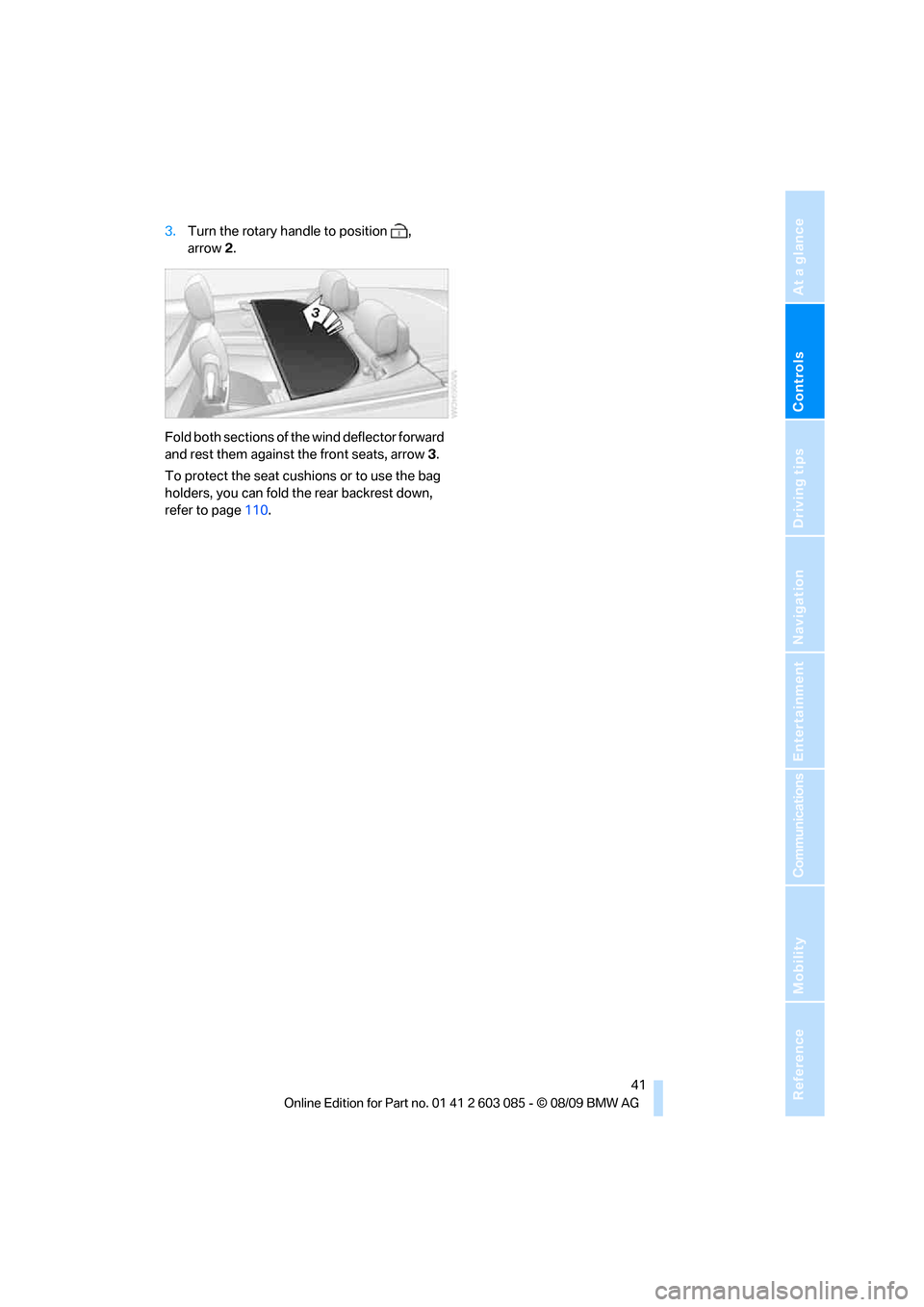 BMW 328I XDRIVE CONVERTIBLE 2010 E93 Service Manual Controls
 41Reference
At a glance
Driving tips
Communications
Navigation
Entertainment
Mobility
3.Turn the rotary handle to position  , 
arrow2.
Fold both sections of the wind deflector forward 
and r