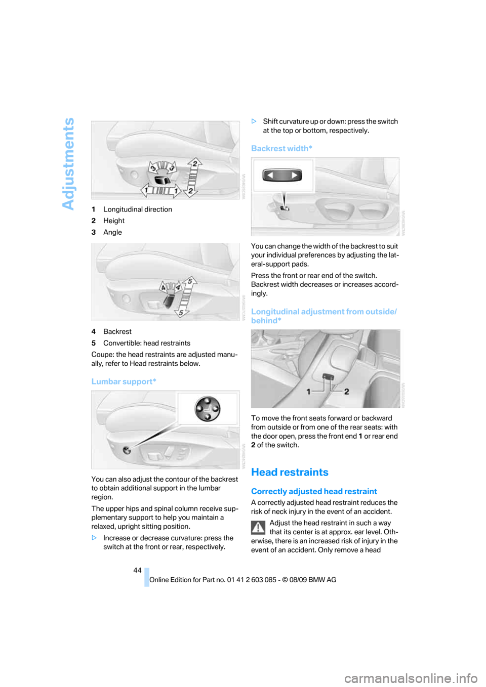 BMW 328I COUPE 2010 E92 Service Manual Adjustments
44 1Longitudinal direction
2Height
3Angle
4Backrest
5Convertible: head restraints
Coupe: the head restraints are adjusted manu-
ally, refer to Head restraints below.
Lumbar support*
You ca