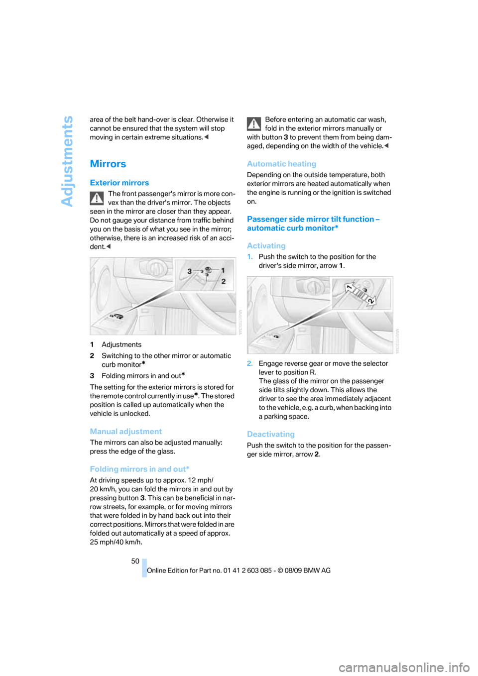 BMW 328I COUPE 2010 E92 Owners Manual Adjustments
50 area of the belt hand-over is clear. Otherwise it 
cannot be ensured that the system will stop 
moving in certain extreme situations.<
Mirrors
Exterior mirrors
The front passengers mir