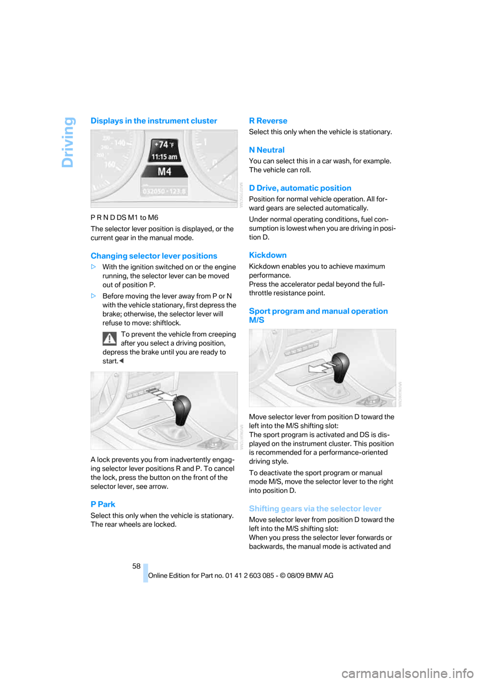 BMW 328I XDRIVE COUPE 2010 E93 Workshop Manual Driving
58
Displays in the instrument cluster
P R N D DS M1 to M6
The selector lever position is displayed, or the 
current gear in the manual mode.
Changing selector lever positions
>With the ignitio