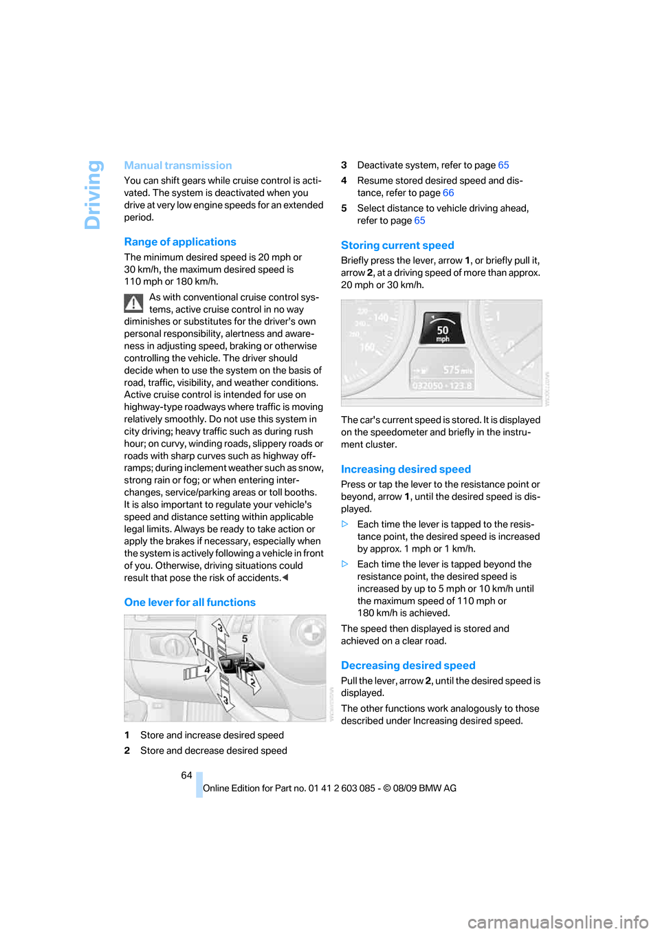 BMW 328I XDRIVE COUPE 2010 E92 Repair Manual Driving
64
Manual transmission
You can shift gears while cruise control is acti-
vated. The system is deactivated when you 
drive at very low engine speeds for an extended 
period.
Range of applicatio