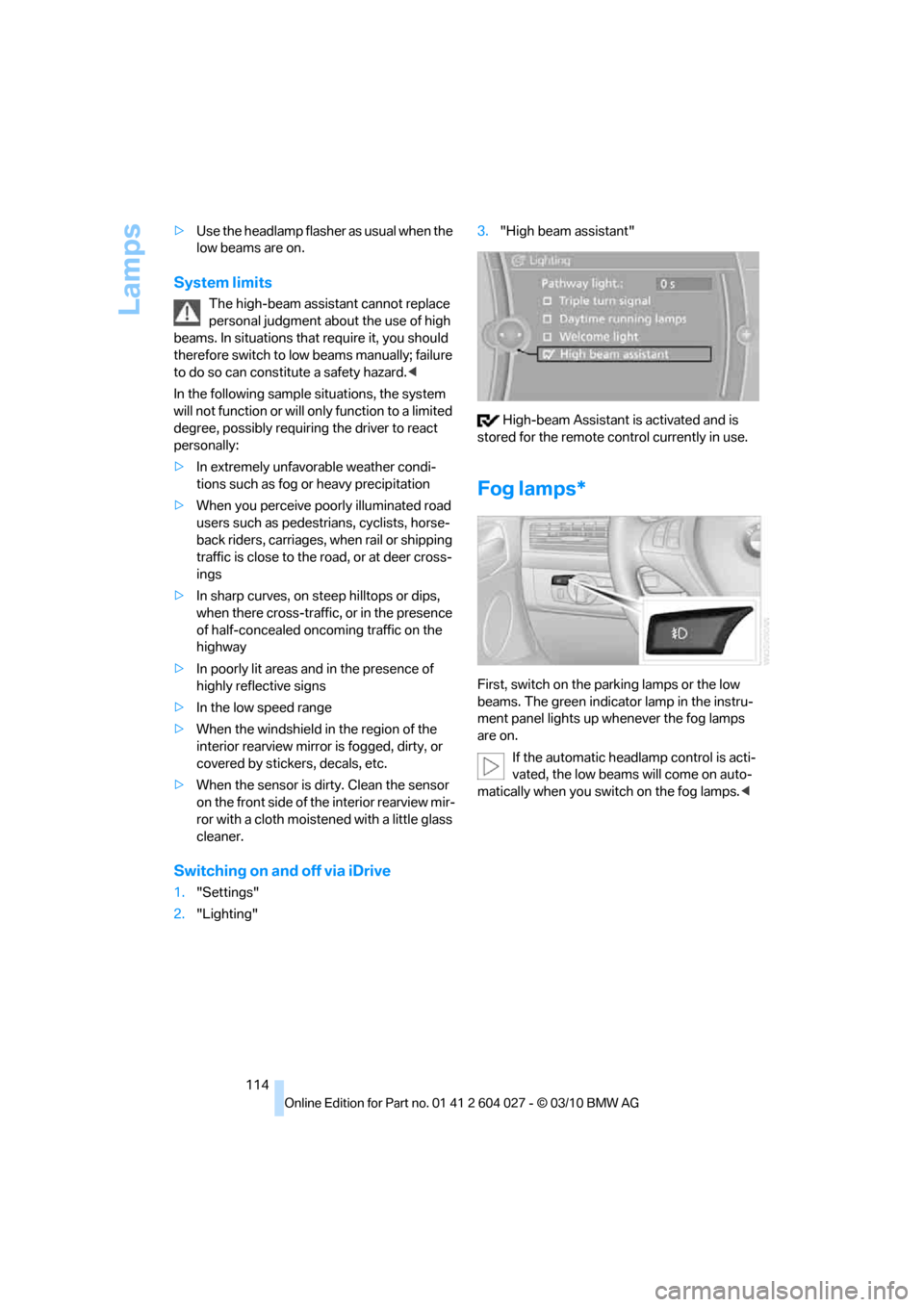 BMW X5M 2011 E70 Owners Manual Lamps
114 >Use the headlamp flasher as usual when the
low beams are on.
System limits
The high-beam assistant cannot replace
personal judgment about the use of high
beams. In situations that requir BMW X5M 2011 E70 Owners Manual Lamps
114 >Use the headlamp flasher as usual when the
low beams are on.
System limits
The high-beam assistant cannot replace
personal judgment about the use of high
beams. In situations that requir
