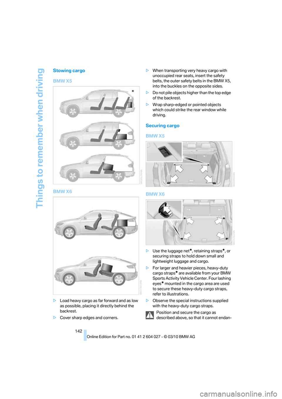 BMW X5M 2011 E70 Owners Manual Things to remember when driving
142
Stowing cargo
BMW X5
BMW X6
>Load heavy cargo as far forward and as low
as possible, placing it directly behind the
backrest.
>Cover sharp edges and corners.>When BMW X5M 2011 E70 Owners Manual Things to remember when driving
142
Stowing cargo
BMW X5
BMW X6
>Load heavy cargo as far forward and as low
as possible, placing it directly behind the
backrest.
>Cover sharp edges and corners.>When
