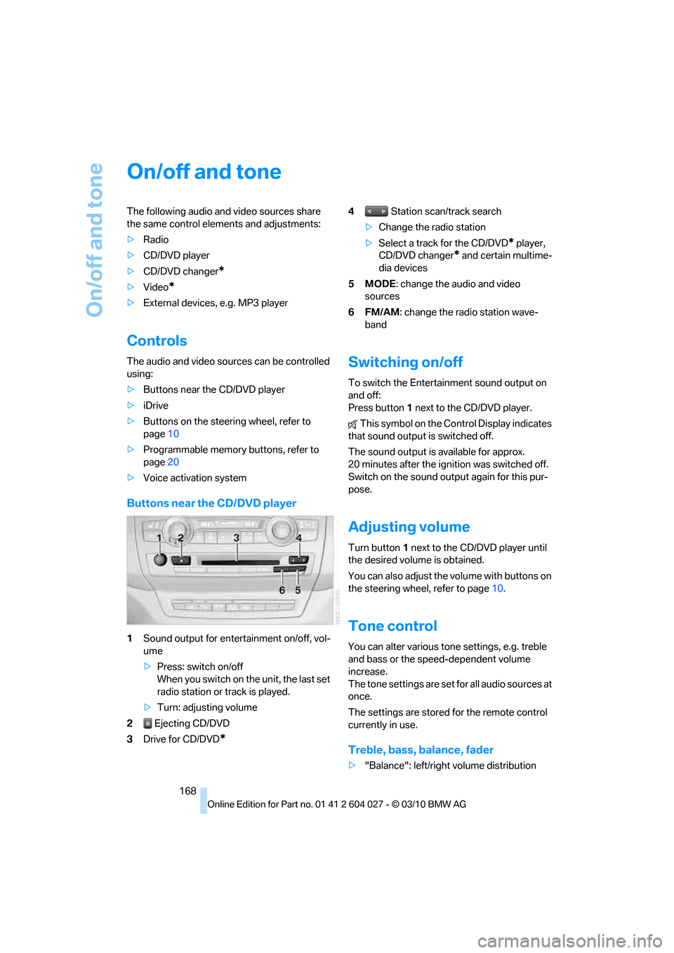 BMW X5M 2011 E70 Owners Manual On/off and tone
168
On/off and tone
The following audio and video sources share
the same control elements and adjustments:
>Radio
>CD/DVD player
>CD/DVD changer
*
>Video*
>External devices, e.g. MP3 BMW X5M 2011 E70 Owners Manual On/off and tone
168
On/off and tone
The following audio and video sources share
the same control elements and adjustments:
>Radio
>CD/DVD player
>CD/DVD changer
*
>Video*
>External devices, e.g. MP3