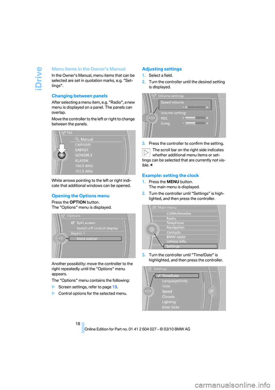 BMW X6M 2011 E71 Owners Manual iDrive
18
Menu items in the Owners Manual
In the Owners Manual, menu items that can be 
selected are set in quotation marks, e.g. "Set-
tings".
Changing between panels
After selecting a menu item, e