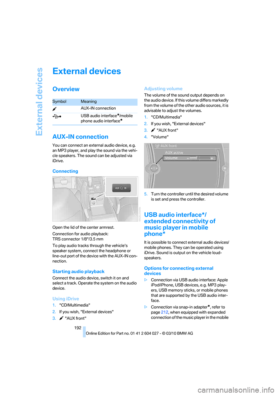 BMW X6M 2011 E71 Owners Manual External devices
192
External devices
Overview
AUX-IN connection
You can connect an external audio device, e.g. 
an MP3 player, and play the sound via the vehi-
cle speakers. The sound can be adjusted