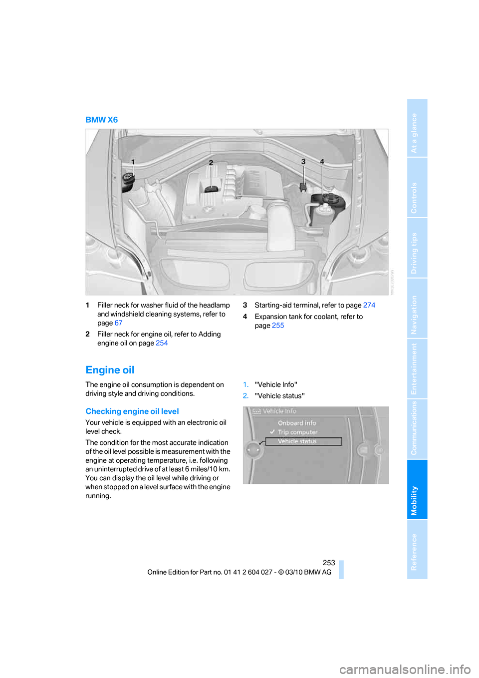 BMW X5M 2011 E70 Owners Manual Mobility
253Reference
At a glance
Controls
Driving tips
Communications
Navigation
Entertainment
BMW X6
1Filler neck for washer fluid of the headlamp
and windshield cleaning systems, refer to
page67 BMW X5M 2011 E70 Owners Manual Mobility
253Reference
At a glance
Controls
Driving tips
Communications
Navigation
Entertainment
BMW X6
1Filler neck for washer fluid of the headlamp
and windshield cleaning systems, refer to
page67