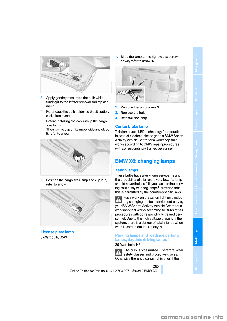 BMW X6M 2011 E71 Owners Manual Mobility
 265Reference
At a glance
Controls
Driving tips
Communications
Navigation
Entertainment
3.Apply gentle pressure to the bulb while 
turning it to the left for removal and replace-
ment.
4.Re-e