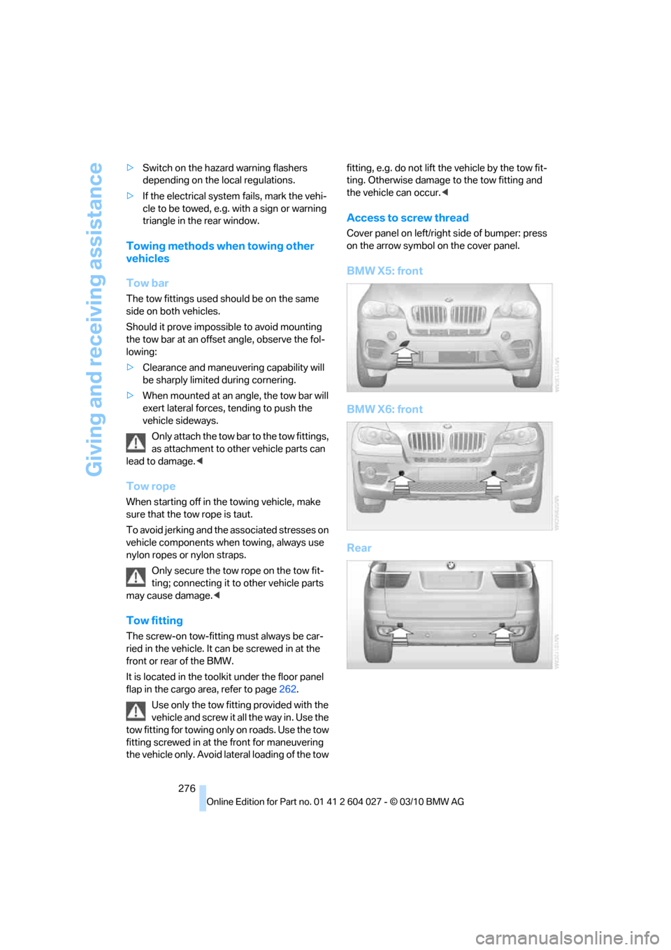 BMW X6M 2011 E71 Owners Manual Giving and receiving assistance
276 >Switch on the hazard warning flashers 
depending on the local regulations.
>If the electrical system fails, mark the vehi-
cle to be towed, e.g. with a sign or war