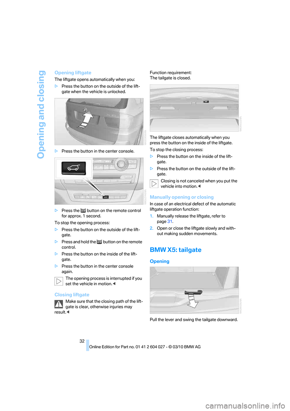 BMW X6M 2011 E71 Owners Guide Opening and closing
32
Opening liftgate
The liftgate opens automatically when you:
>Press the button on the outside of the lift-
gate when the vehicle is unlocked.
>Press the button in the center cons