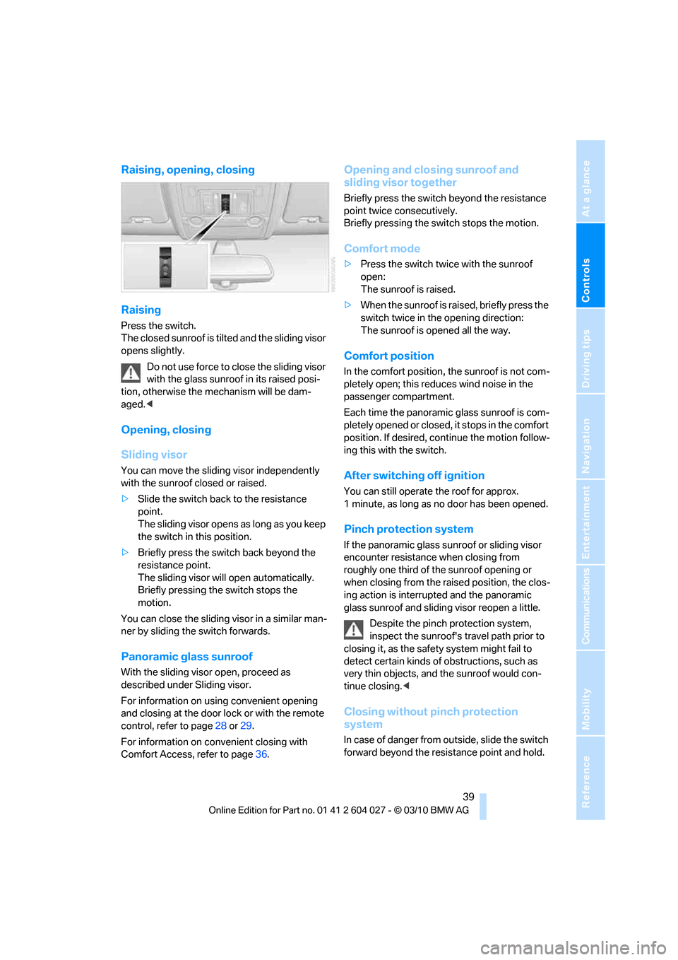 BMW X5M 2011 E70 Service Manual Controls
39Reference
At a glance
Driving tips
Communications
Navigation
Entertainment
Mobility
Raising, opening, closing
Raising
Press the switch.
The closed sunroof is tilted and the sliding visor
BMW X5M 2011 E70 Service Manual Controls
39Reference
At a glance
Driving tips
Communications
Navigation
Entertainment
Mobility
Raising, opening, closing
Raising
Press the switch.
The closed sunroof is tilted and the sliding visor