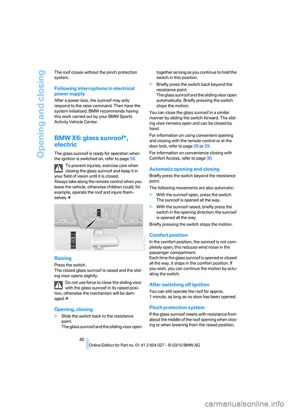 BMW X6M 2011 E71 Service Manual Opening and closing
40 The roof closes without the pinch protection 
system.
Following interruptions in electrical 
power supply
After a power loss, the sunroof may only 
respond to the raise command.
