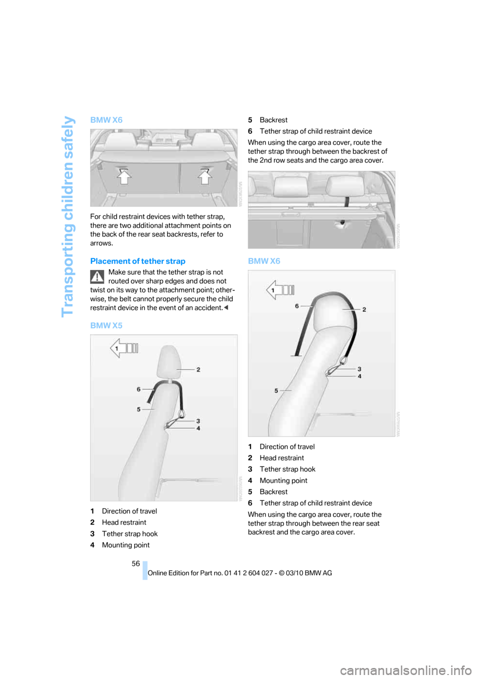 BMW X6M 2011 E71 Owners Manual Transporting children safely
56
BMW X6
For child restraint devices with tether strap, 
there are two additional attachment points on 
the back of the rear seat backrests, refer to 
arrows.
Placement o