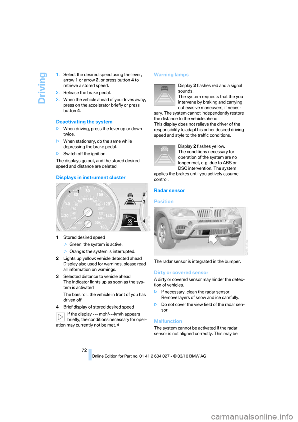 BMW X5M 2011 E70 Manual PDF Driving
72 1.Select the desired speed using the lever,
arrow 1 or arrow 2, or press button 4 to
retrieve a stored speed.
2.Release the brake pedal.
3.When the vehicle ahead of you drives away,
pres BMW X5M 2011 E70 Manual PDF Driving
72 1.Select the desired speed using the lever,
arrow 1 or arrow 2, or press button 4 to
retrieve a stored speed.
2.Release the brake pedal.
3.When the vehicle ahead of you drives away,
pres