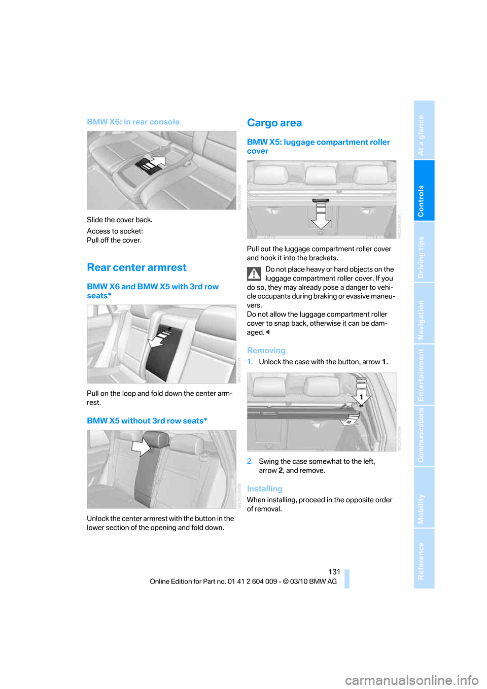 BMW X5 2011 E70 Owners Manual Controls
131Reference
At a glance
Driving tips
Communications
Navigation
Entertainment
Mobility
BMW X6: in rear console
Slide the cover back.
Access to socket:
Pull off the cover.
Rear center armrest BMW X5 2011 E70 Owners Manual Controls
131Reference
At a glance
Driving tips
Communications
Navigation
Entertainment
Mobility
BMW X6: in rear console
Slide the cover back.
Access to socket:
Pull off the cover.
Rear center armrest