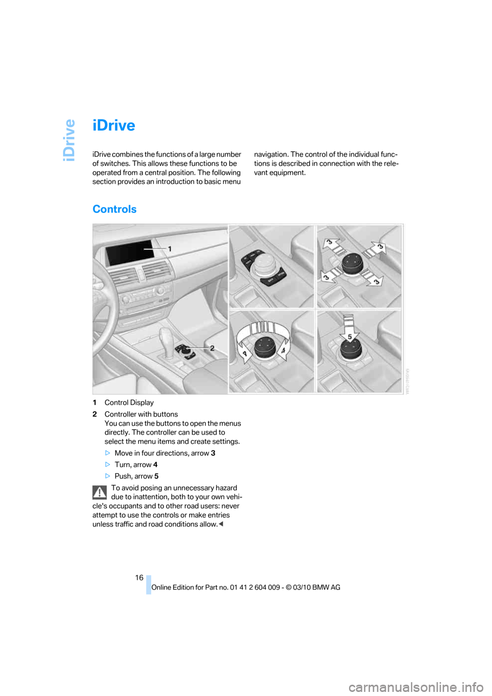 BMW X5 2011 E70 User Guide iDrive
16
iDrive
iDrive combines the functions of a large number
of switches. This allows these functions to be
operated from a central position. The following
section provides an introduction to b BMW X5 2011 E70 User Guide iDrive
16
iDrive
iDrive combines the functions of a large number
of switches. This allows these functions to be
operated from a central position. The following
section provides an introduction to b