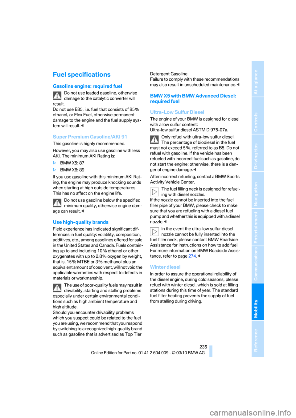 BMW X5 2011 E70 Owners Manual Mobility
 235Reference
At a glance
Controls
Driving tips
Communications
Navigation
Entertainment
Fuel specifications
Gasoline engine: required fuel
Do not use leaded gasoline, otherwise 
damage to the