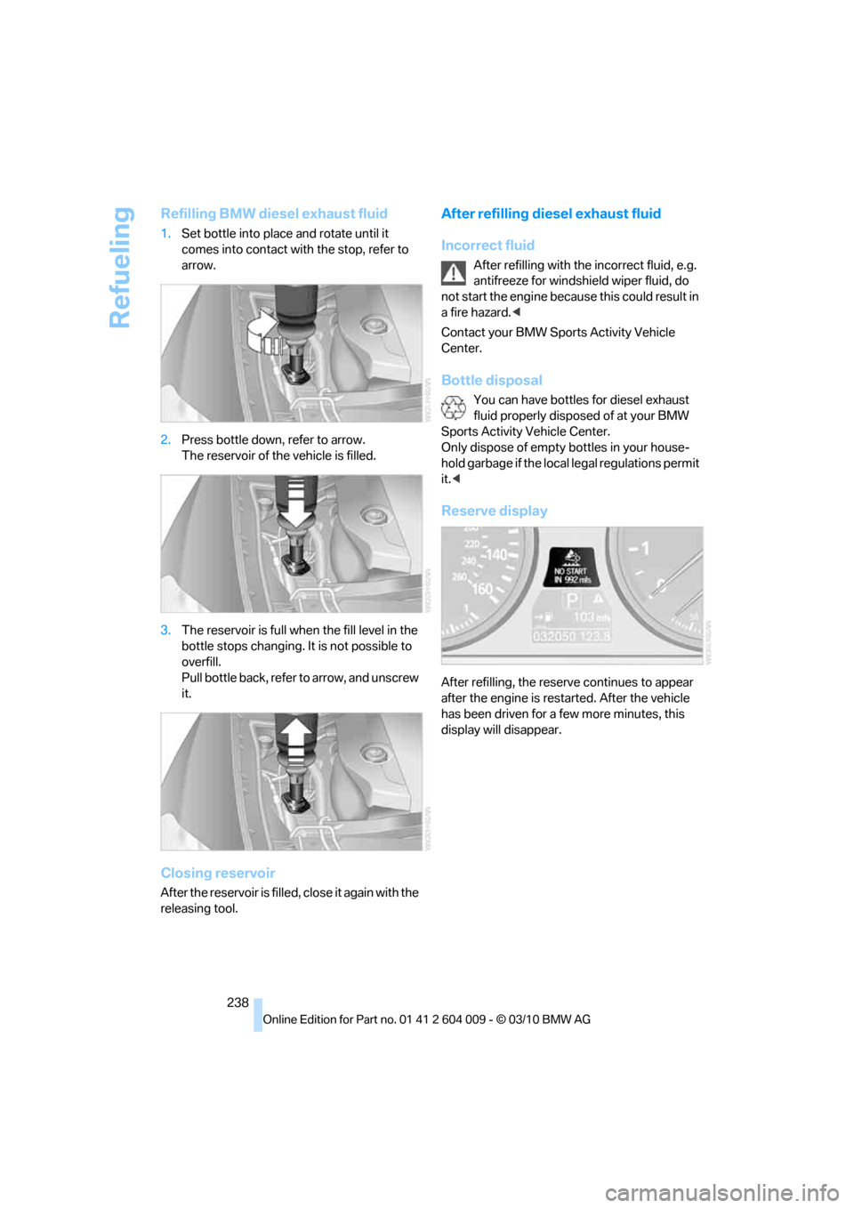 BMW X6 2012 E71 Owners Manual Refueling
238
Refilling BMW diesel exhaust fluid
1.Set bottle into place and rotate until it
comes into contact with the stop, refer to
arrow.
2.Press bottle down, refer to arrow.
The reservoir of BMW X6 2012 E71 Owners Manual Refueling
238
Refilling BMW diesel exhaust fluid
1.Set bottle into place and rotate until it
comes into contact with the stop, refer to
arrow.
2.Press bottle down, refer to arrow.
The reservoir of
