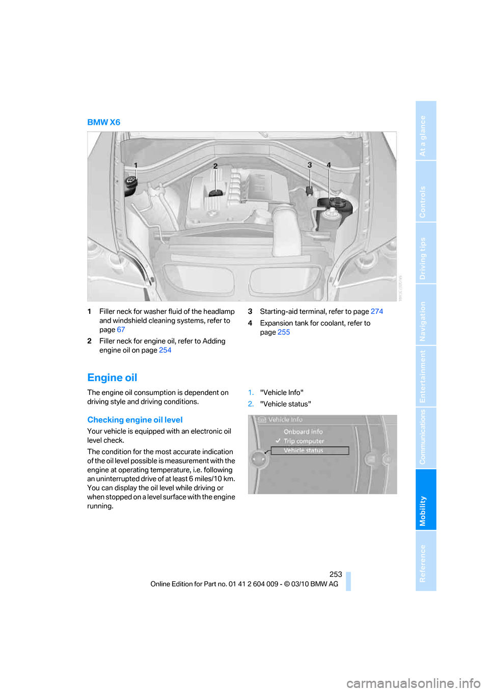 BMW X5 2011 E70 Owners Manual Mobility
253Reference
At a glance
Controls
Driving tips
Communications
Navigation
Entertainment
BMW X6
1Filler neck for washer fluid of the headlamp
and windshield cleaning systems, refer to
page67 BMW X5 2011 E70 Owners Manual Mobility
253Reference
At a glance
Controls
Driving tips
Communications
Navigation
Entertainment
BMW X6
1Filler neck for washer fluid of the headlamp
and windshield cleaning systems, refer to
page67