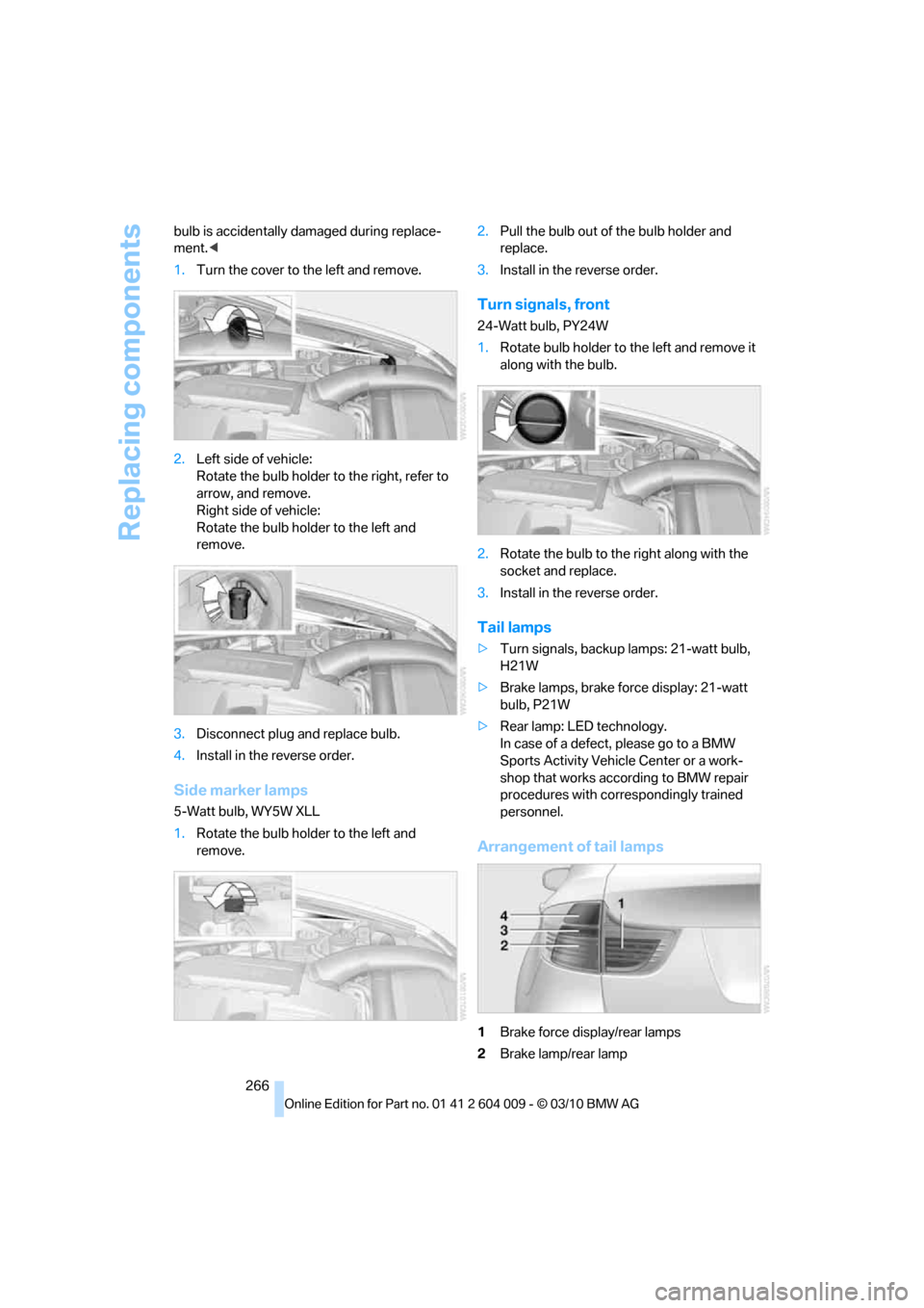 BMW X5 2011 E70 Manual PDF Replacing components
266 bulb is accidentally damaged during replace-
ment.<
1.Turn the cover to the left and remove.
2.Left side of vehicle:
Rotate the bulb holder to the right, refer to
arrow, and BMW X5 2011 E70 Manual PDF Replacing components
266 bulb is accidentally damaged during replace-
ment.<
1.Turn the cover to the left and remove.
2.Left side of vehicle:
Rotate the bulb holder to the right, refer to
arrow, and
