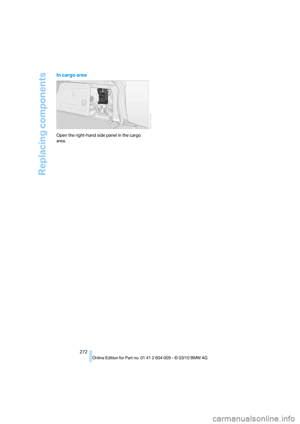 BMW X6 2012 E71 Owners Manual Replacing components
272
In cargo area
Open the right-hand side panel in the cargo
area. BMW X6 2012 E71 Owners Manual Replacing components
272
In cargo area
Open the right-hand side panel in the cargo
area.