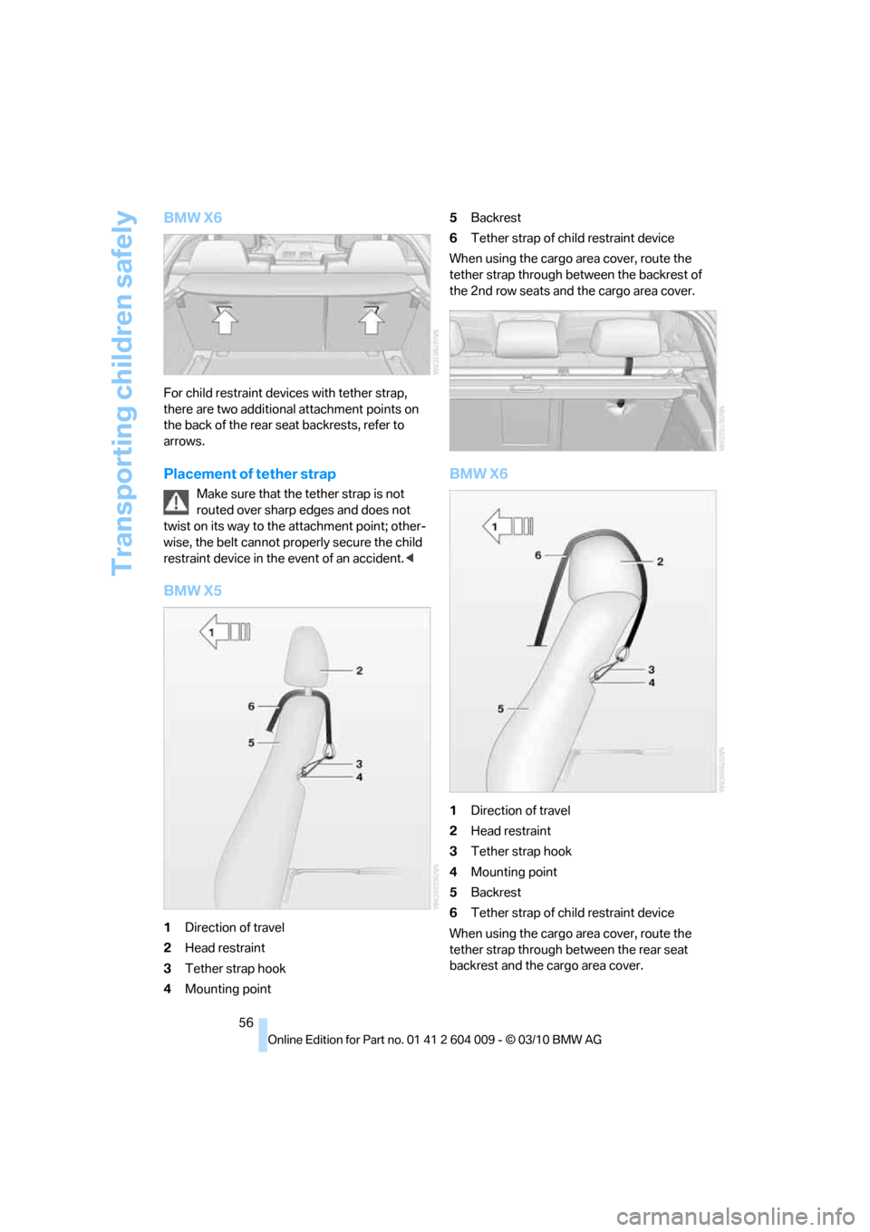 BMW X6 2012 E71 Owners Manual Transporting children safely
56
BMW X6
For child restraint devices with tether strap, 
there are two additional attachment points on 
the back of the rear seat backrests, refer to 
arrows.
Placement o