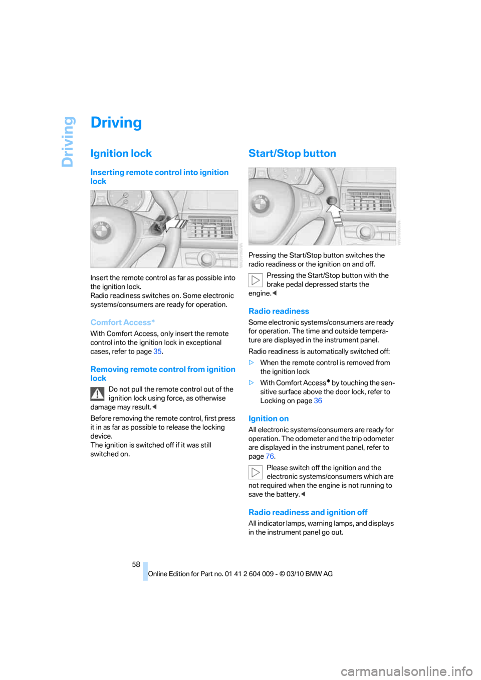 BMW X5 2011 E70 Owners Manual Driving
58
Driving
Ignition lock
Inserting remote control into ignition 
lock
Insert the remote control as far as possible into 
the ignition lock.
Radio readiness switches on. Some electronic 
system