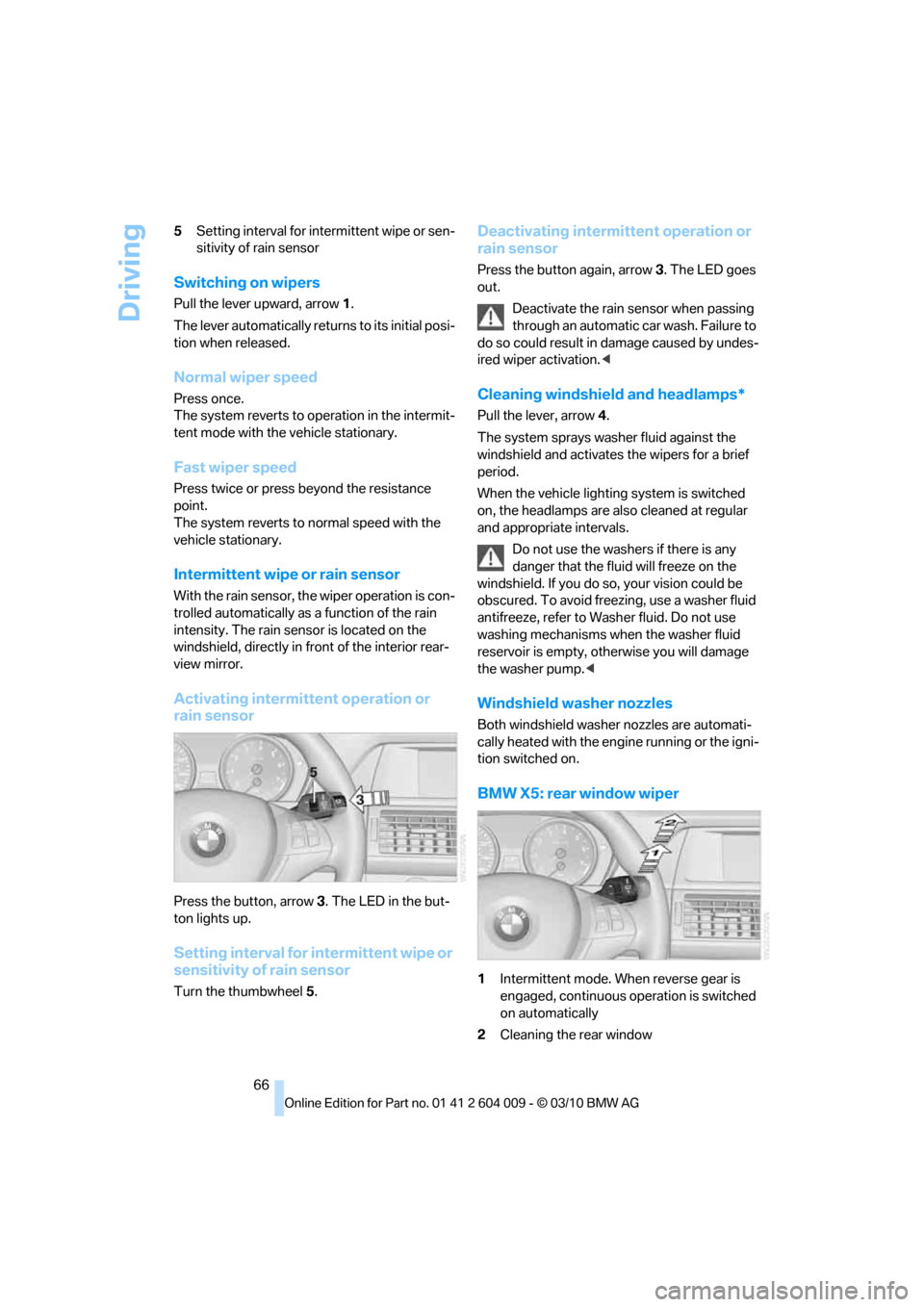 BMW X5 2011 E70 Owners Manual Driving
66 5Setting interval for intermittent wipe or sen-
sitivity of rain sensor
Switching on wipers
Pull the lever upward, arrow1.
The lever automatically returns to its initial posi-
tion when rel