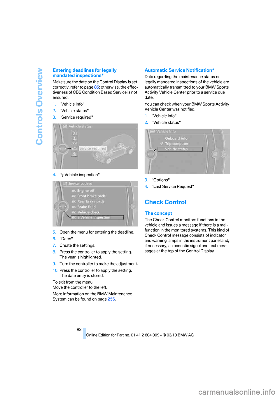 BMW X5 2011 E70 Manual Online Controls Overview
82
Entering deadlines for legally 
mandated inspections*
Make sure the date on the Control Display is set 
correctly, refer to page85; otherwise, the effec-
tiveness of CBS Condition