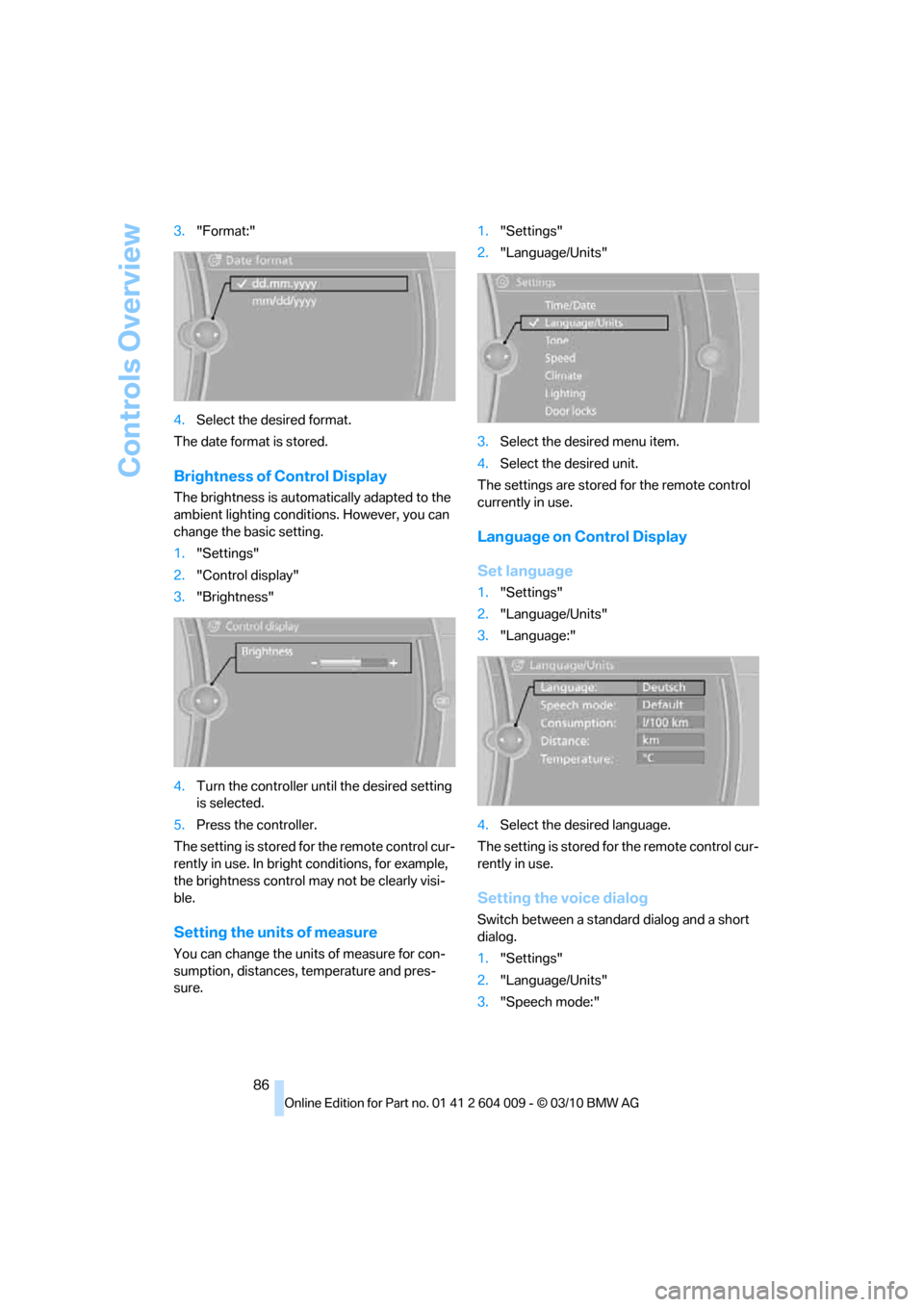 BMW X5 2011 E70 Manual Online Controls Overview
86 3."Format:"
4.Select the desired format.
The date format is stored.
Brightness of Control Display
The brightness is automatically adapted to the 
ambient lighting conditions. Howe