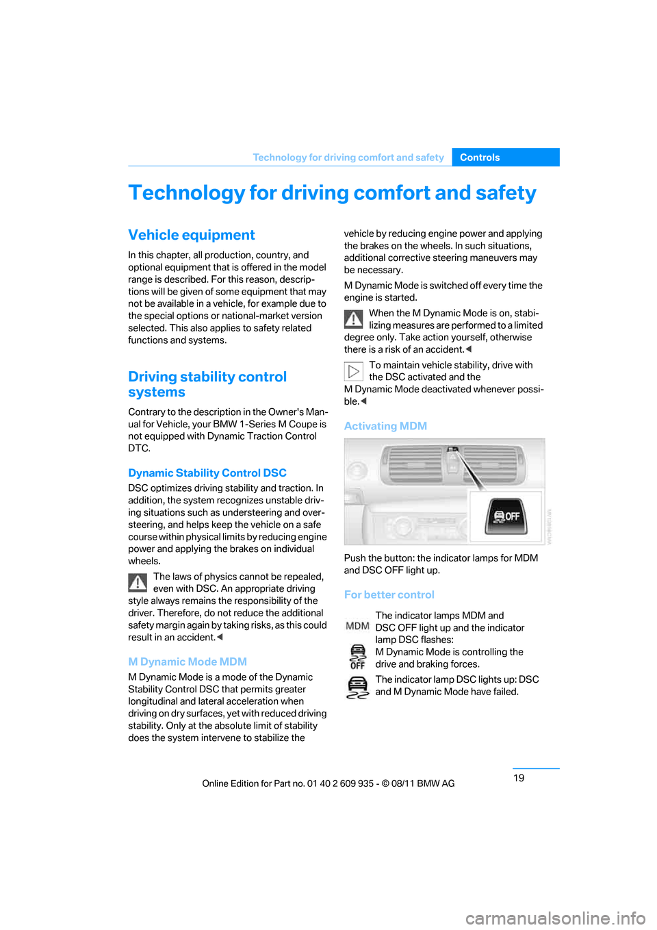 BMW 1M 2011 E82 User Guide 19
Technology for driving comfort and safety
Controls
Technology for driving comfort and safety
Vehicle equipment
In this chapter, all production, country, and
optional equipment that is offered in t BMW 1M 2011 E82 User Guide 19
Technology for driving comfort and safety
Controls
Technology for driving comfort and safety
Vehicle equipment
In this chapter, all production, country, and
optional equipment that is offered in t