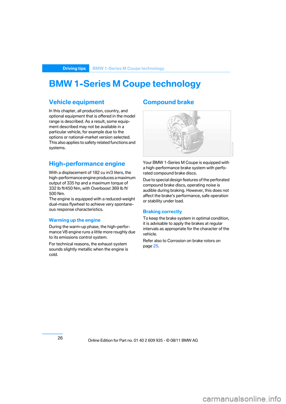 BMW 1M 2011 E82 Owners Guide 26
Driving tipsBMW 1-Series M Coupe technology
BMW 1-Series M Coupe technology
Vehicle equipment
In this chapter, all pr oduction, country, and
optional equipment that is offered in the model
range BMW 1M 2011 E82 Owners Guide 26
Driving tipsBMW 1-Series M Coupe technology
BMW 1-Series M Coupe technology
Vehicle equipment
In this chapter, all pr oduction, country, and
optional equipment that is offered in the model
range