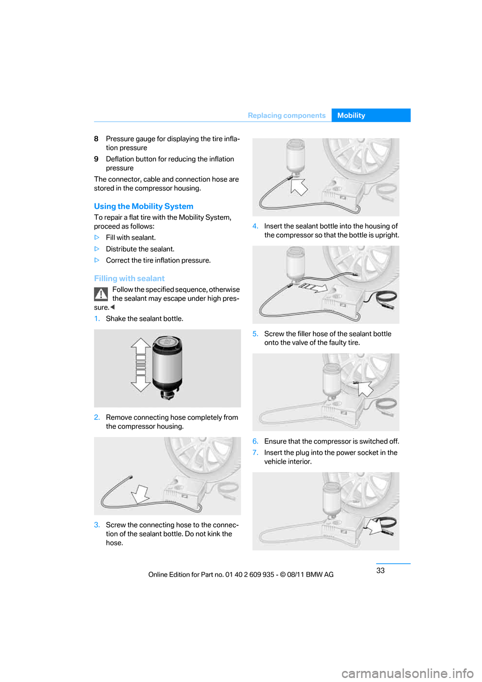 BMW 1M 2011 E82 Owners Guide 33
Replacing components
Mobility
8
Pressure gauge for displaying the tire infla-
tion pressure
9 Deflation button for reducing the inflation 
pressure
The connector, cable and connection hose are 
sto