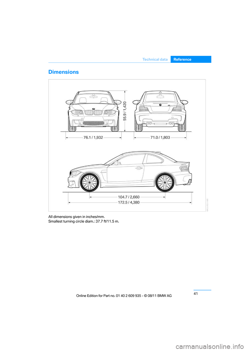 BMW 1M 2011 E82 Service Manual 41
Te c h n i c a l  d a t a
Reference
Dimensions
All dimensions given in inches/mm. 
Smallest turning circle diam.: 37.7 ft/11.5 m.
Online  Edition  for Part  no. 01 40 2 609  935 - \251  08/11  BMW 