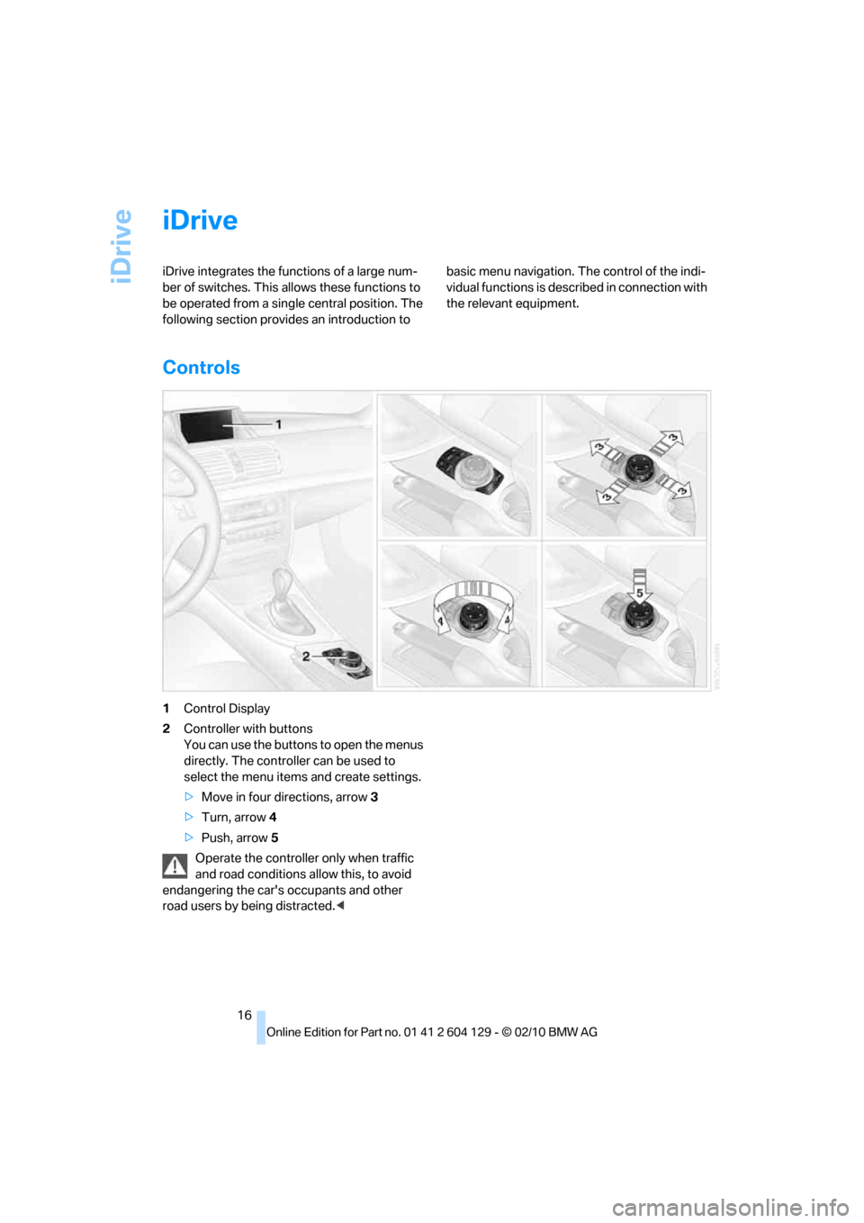 BMW 135I COUPE 2011 E82 User Guide iDrive
16
iDrive
iDrive integrates the functions of a large num-
ber of switches. This allows these functions to
be operated from a single central position. The
following section provides an introdu BMW 135I COUPE 2011 E82 User Guide iDrive
16
iDrive
iDrive integrates the functions of a large num-
ber of switches. This allows these functions to
be operated from a single central position. The
following section provides an introdu
