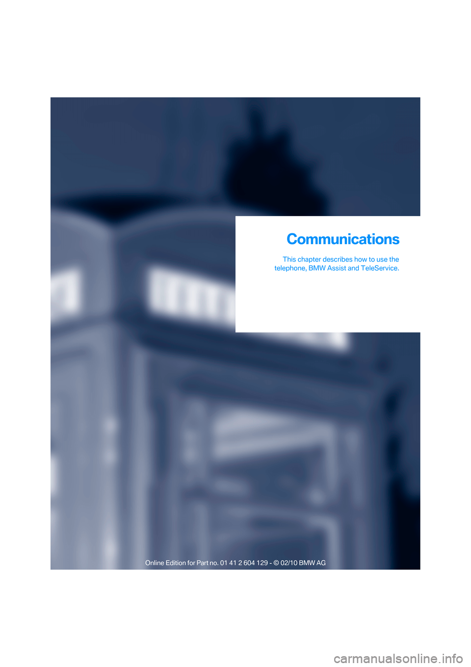 BMW 128I CONVERTIBLE 2011 E88 Owners Manual Communications
This chapter describes how to use the
telephone, BMW Assist and TeleService.
Communications BMW 128I CONVERTIBLE 2011 E88 Owners Manual Communications
This chapter describes how to use the
telephone, BMW Assist and TeleService.
Communications
