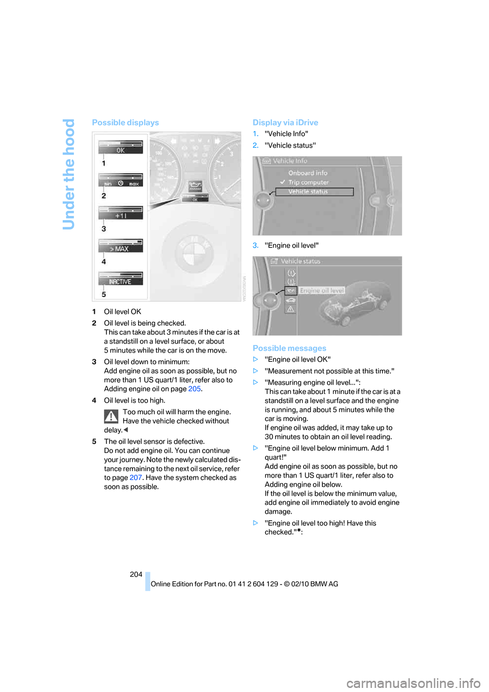 BMW 135I COUPE 2011 E82 Service Manual Under the hood
204
Possible displays
1Oil level OK
2Oil level is being checked.
This can take about 3 minutes if the car is at 
a standstill on a level surface, or about 
5 minutes while the car is on