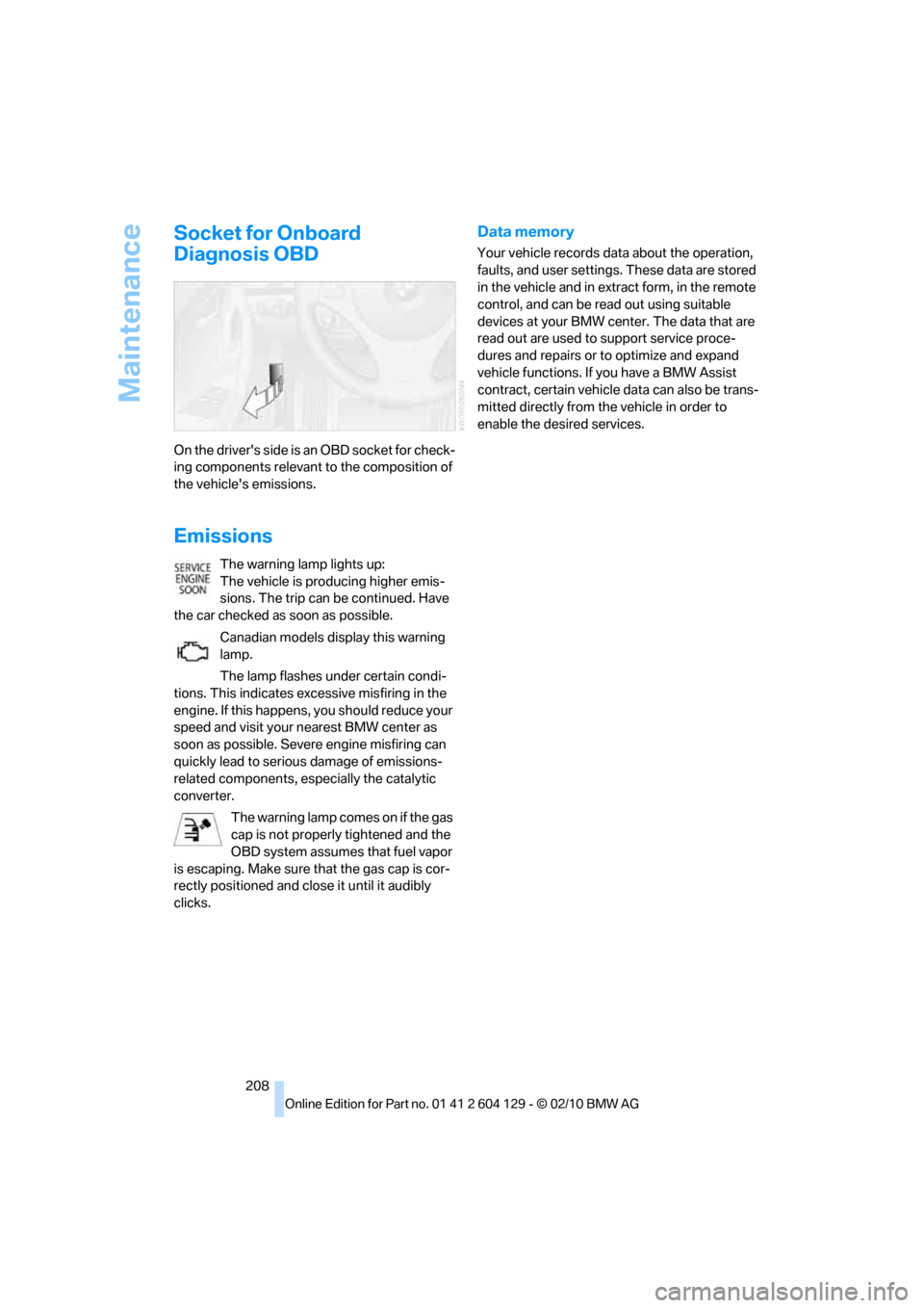 BMW 128I CONVERTIBLE 2011 E88 User Guide Maintenance
208
Socket for Onboard 
Diagnosis OBD
On the drivers side is an OBD socket for check-
ing components relevant to the composition of 
the vehicles emissions.
Emissions
The warning lamp li