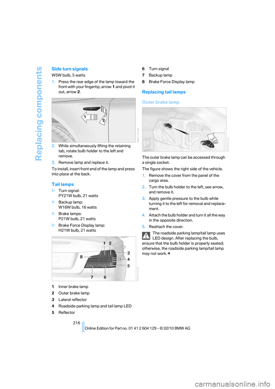 BMW 128I CONVERTIBLE 2011 E88 Owners Manual Replacing components
216
Side turn signals
W5W bulb, 5 watts
1.Press the rear edge of the lamp toward the 
front with your fingertip, arrow1 and pivot it 
out, arrow2.
2.While simultaneously lifting t