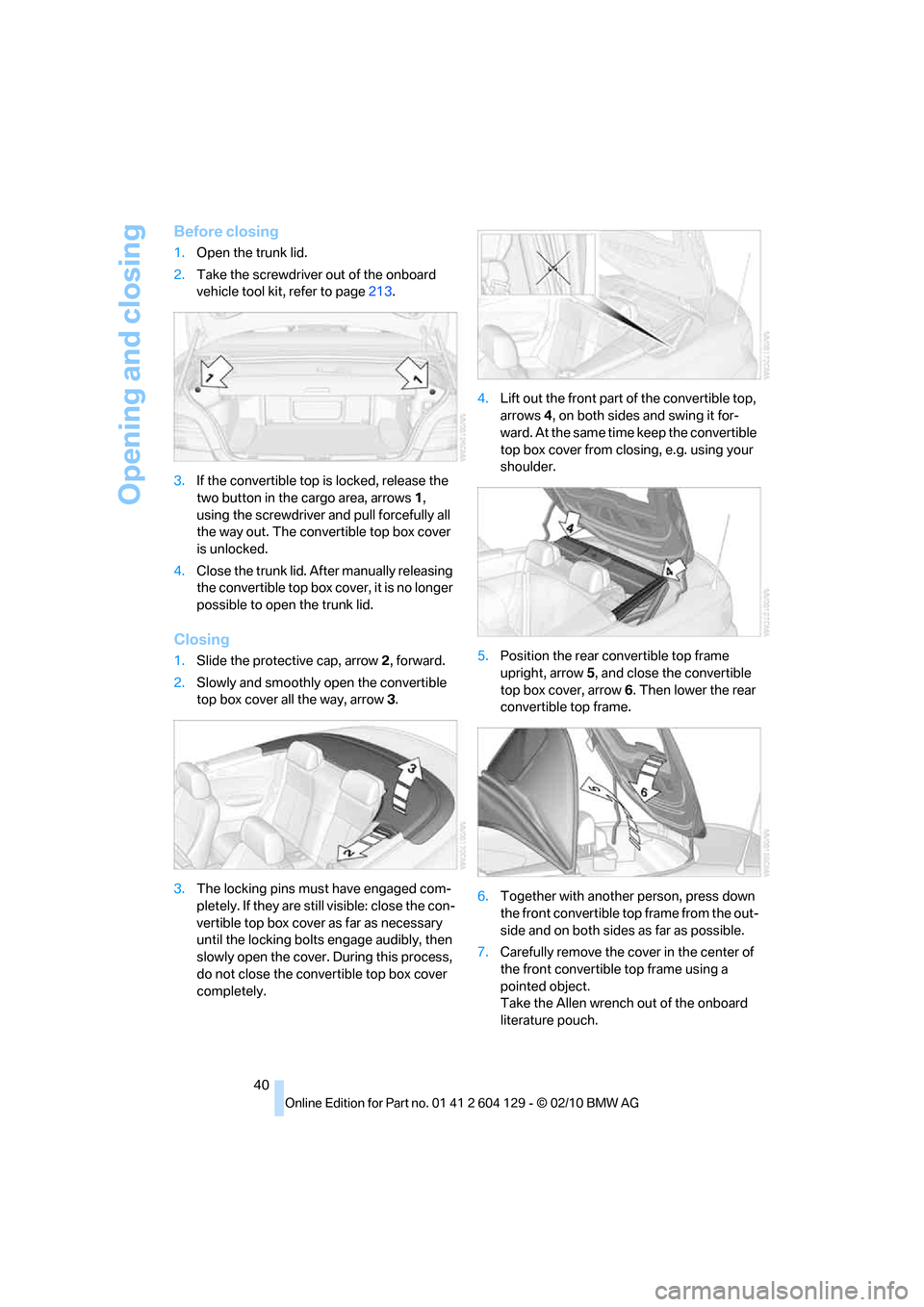 BMW 135I COUPE 2011 E82 Service Manual Opening and closing
40
Before closing
1.Open the trunk lid.
2.Take the screwdriver out of the onboard
vehicle tool kit, refer to page213.
3.If the convertible top is locked, release the
two button i BMW 135I COUPE 2011 E82 Service Manual Opening and closing
40
Before closing
1.Open the trunk lid.
2.Take the screwdriver out of the onboard
vehicle tool kit, refer to page213.
3.If the convertible top is locked, release the
two button i