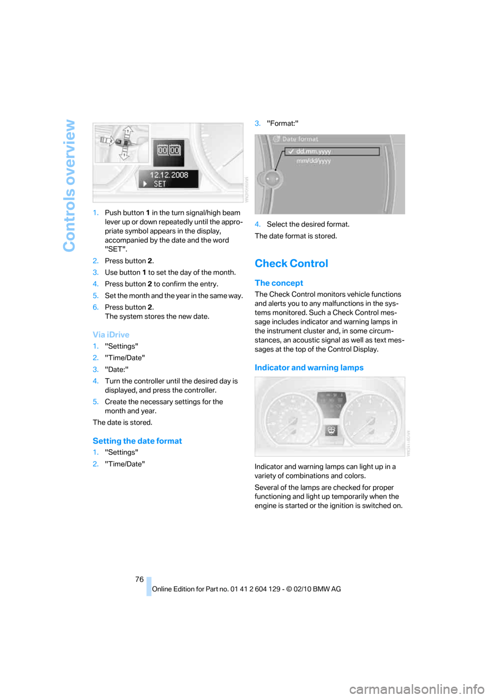 BMW 128I CONVERTIBLE 2011 E88 Owners Manual Controls overview
76 1.Push button 1 in the turn signal/high beam 
lever up or down repeatedly until the appro-
priate symbol appears in the display, 
accompanied by the date and the word 
"SET".
2.Pr