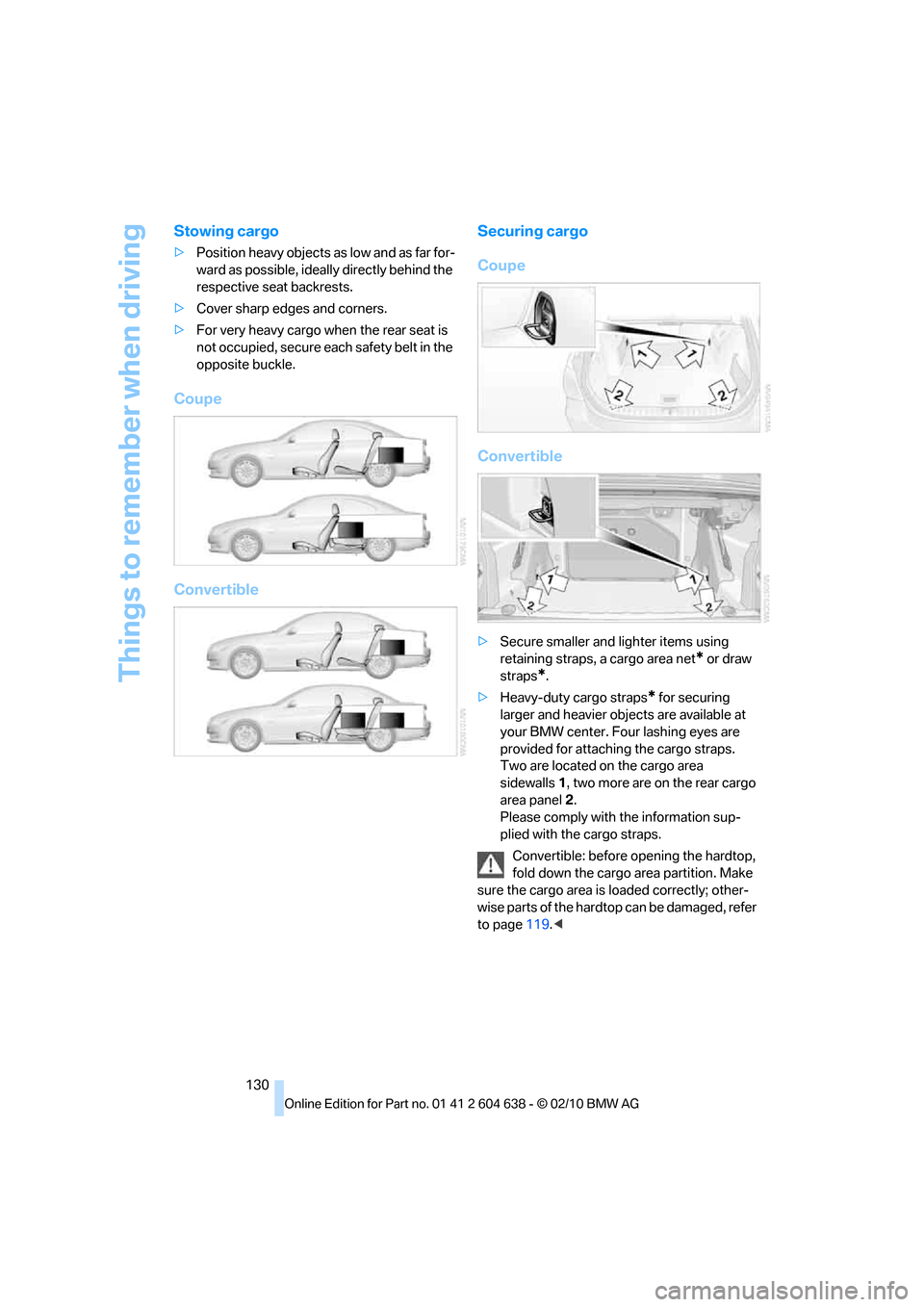 BMW M3 SEDAN 2011 E90 Owners Manual Things to remember when driving
130
Stowing cargo
>Position heavy objects as low and as far for-
ward as possible, ideally directly behind the 
respective seat backrests.
>Cover sharp edges and corner