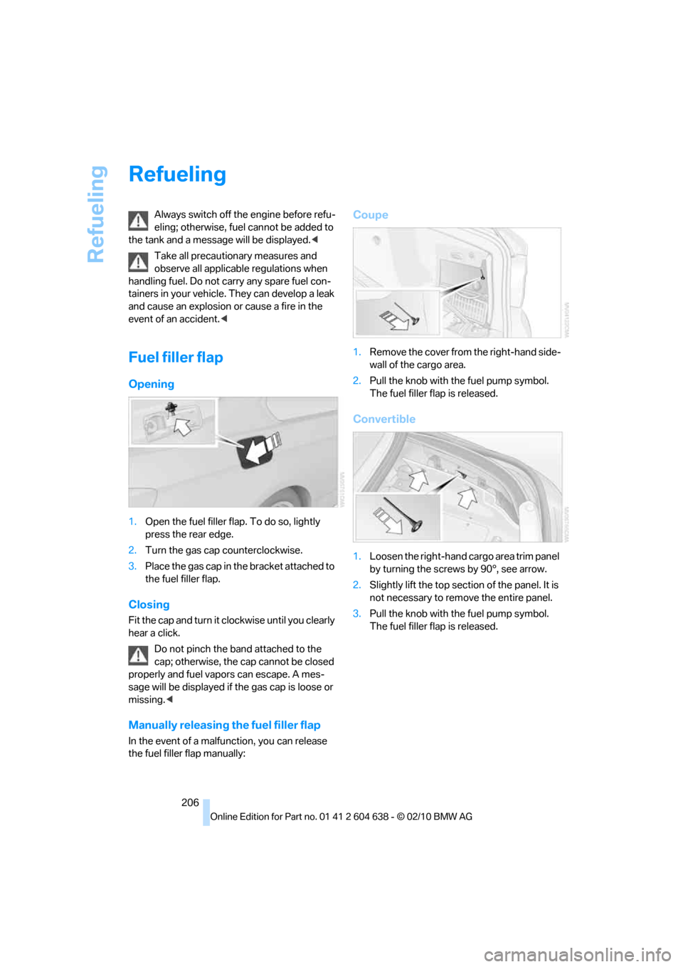 BMW M3 SEDAN 2011 E90 Owners Manual Refueling
206
Refueling
Always switch off the engine before refu-
eling; otherwise, fuel cannot be added to 
the tank and a message will be displayed.<
Take all precautionary measures and 
observe all