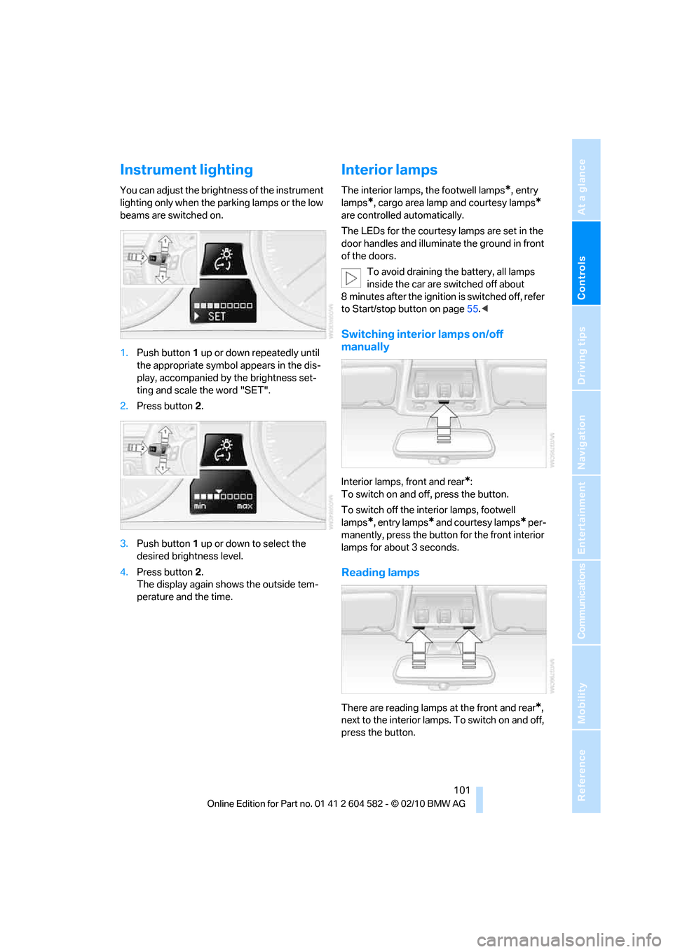 BMW 328I XDRIVE TOURING 2011 E91 Owners Manual Controls
 101Reference
At a glance
Driving tips
Communications
Navigation
Entertainment
Mobility
Instrument lighting
You can adjust the brightness of the instrument 
lighting only when the parking lam