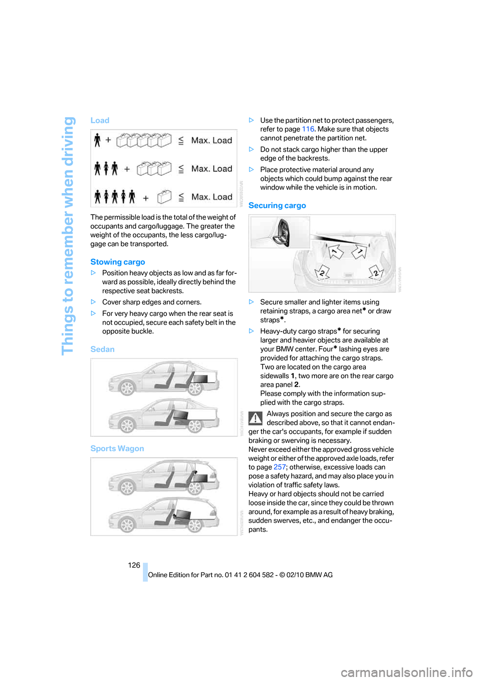 BMW 323I TOURING 2011 E91 Owners Manual Things to remember when driving
126
Load
The permissible load is the total of the weight of 
occupants and cargo/luggage. The greater the 
weight of the occupants, the less cargo/lug-
gage can be tran