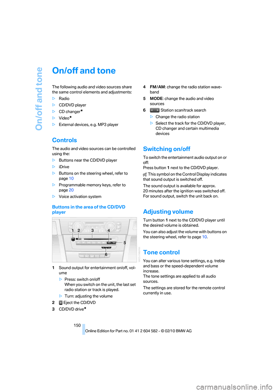 BMW 328I 2011 E90 Owners Manual On/off and tone
150
On/off and tone
The following audio and video sources share 
the same control elements and adjustments:
>Radio
>CD/DVD player
>CD changer
*
>Video*
>External devices, e.g. MP3 play